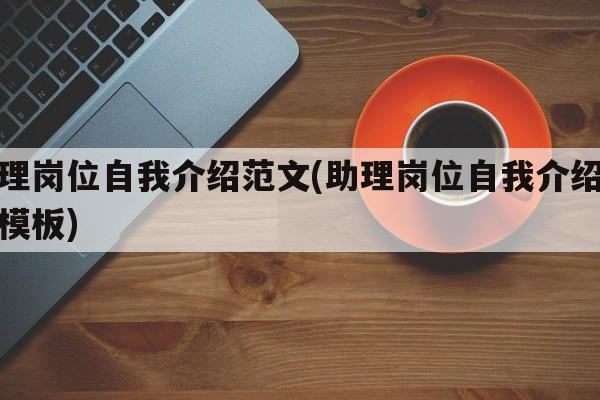 助理岗位自我介绍范文(助理岗位自我介绍范文模板)